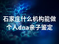 石家庄什么机构能做个人dna亲子鉴定