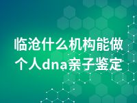 临沧什么机构能做个人dna亲子鉴定