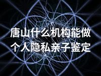 唐山什么机构能做个人隐私亲子鉴定