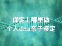 保定上哪里做个人dna亲子鉴定