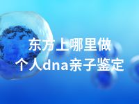 东方上哪里做个人dna亲子鉴定