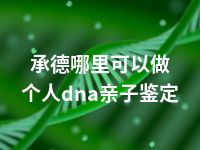 承德哪里可以做个人dna亲子鉴定