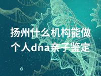 徐州什么机构能做个人dna亲子鉴定