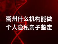 衢州什么机构能做个人隐私亲子鉴定