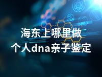 海东上哪里做个人dna亲子鉴定