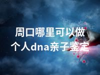 周口哪里可以做个人dna亲子鉴定