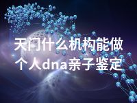 天门什么机构能做个人dna亲子鉴定