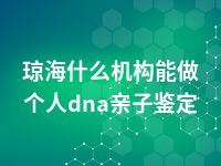 琼海什么机构能做个人dna亲子鉴定