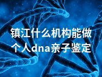 镇江什么机构能做个人dna亲子鉴定