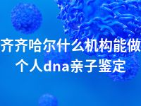 齐齐哈尔什么机构能做个人dna亲子鉴定