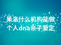 果洛什么机构能做个人dna亲子鉴定