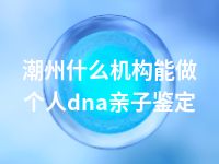 潮州什么机构能做个人dna亲子鉴定