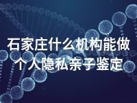 石家庄什么机构能做个人隐私亲子鉴定