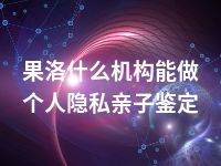 果洛什么机构能做个人隐私亲子鉴定