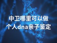 中卫哪里可以做个人dna亲子鉴定