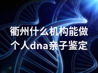 衢州什么机构能做个人dna亲子鉴定