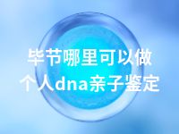 毕节哪里可以做个人dna亲子鉴定