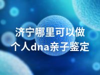 济宁哪里可以做个人dna亲子鉴定