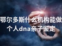 鄂尔多斯什么机构能做个人dna亲子鉴定