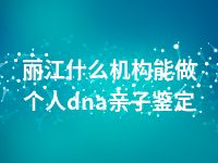 丽江什么机构能做个人dna亲子鉴定