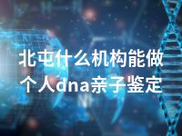 北屯什么机构能做个人dna亲子鉴定