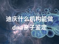 迪庆什么机构能做dna亲子鉴定