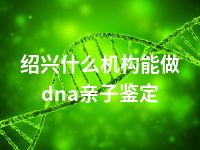 绍兴什么机构能做dna亲子鉴定