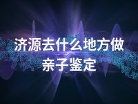 济源去什么地方做亲子鉴定