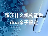 镇江什么机构能做dna亲子鉴定