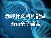 赤峰什么机构能做dna亲子鉴定