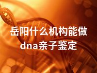 岳阳什么机构能做dna亲子鉴定