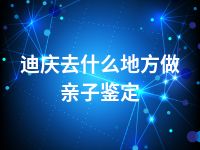 迪庆去什么地方做亲子鉴定