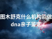 图木舒克什么机构能做dna亲子鉴定