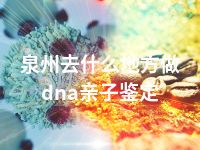 泉州去什么地方做dna亲子鉴定