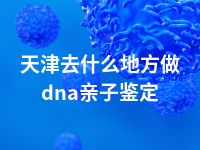 天津去什么地方做dna亲子鉴定