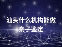 汕头什么机构能做亲子鉴定