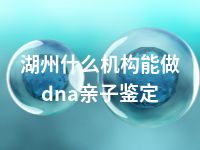 湖州什么机构能做dna亲子鉴定