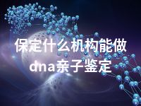 保定什么机构能做dna亲子鉴定