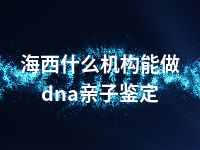 海西什么机构能做dna亲子鉴定