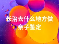 长治去什么地方做亲子鉴定