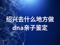 绍兴去什么地方做dna亲子鉴定