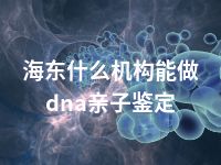 海东什么机构能做dna亲子鉴定