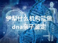 伊犁什么机构能做dna亲子鉴定