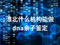 淮北什么机构能做dna亲子鉴定