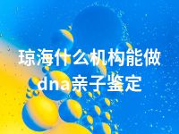 琼海什么机构能做dna亲子鉴定