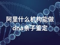 阿里什么机构能做dna亲子鉴定