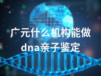 广元什么机构能做dna亲子鉴定