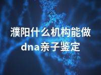 濮阳什么机构能做dna亲子鉴定