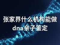 张家界什么机构能做dna亲子鉴定