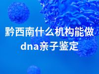 黔西南什么机构能做dna亲子鉴定